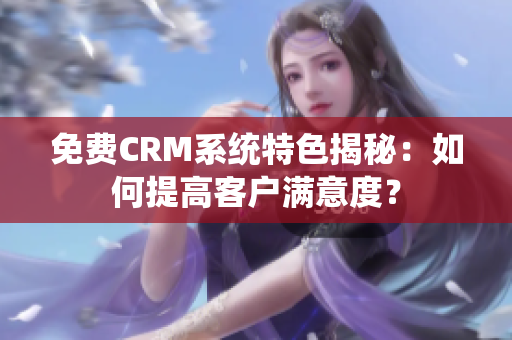 免費CRM系統特色揭秘：如何提高客戶滿意度？