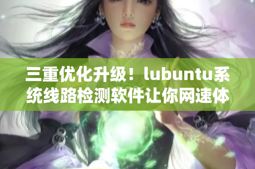 三重優化升級！lubuntu系統線路檢測軟件讓你網速體驗倍增！