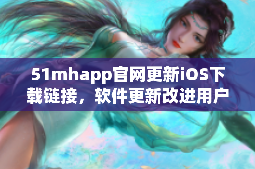 51mhapp官網更新iOS下載鏈接，軟件更新改進用戶體驗