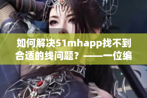 如何解決51mhapp找不到合適的線問題？——一位編輯的筆記