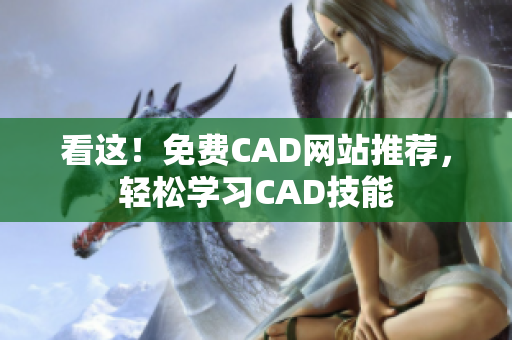 看這！免費(fèi)CAD網(wǎng)站推薦，輕松學(xué)習(xí)CAD技能