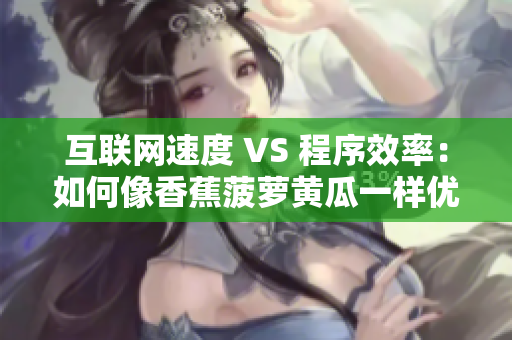 互聯網速度 VS 程序效率：如何像香蕉菠蘿黃瓜一樣優化軟件性能？