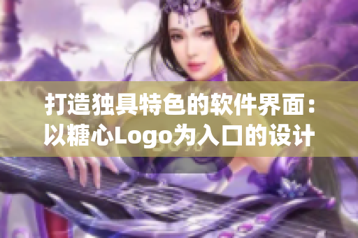 打造獨(dú)具特色的軟件界面：以糖心Logo為入口的設(shè)計(jì)理念