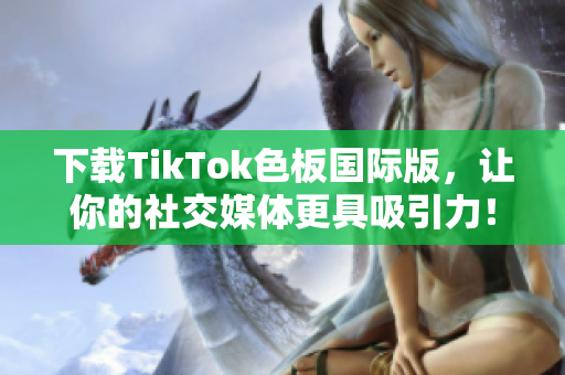 下載TikTok色板國(guó)際版，讓你的社交媒體更具吸引力！