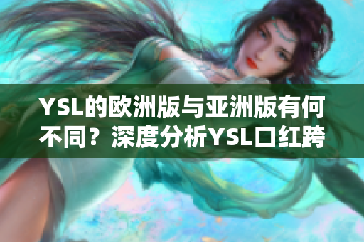 YSL的歐洲版與亞洲版有何不同？深度分析YSL口紅跨大陸銷售策略