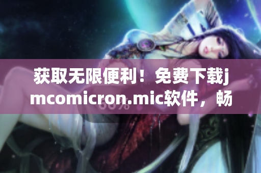 獲取無限便利！免費(fèi)下載jmcomicron.mic軟件，暢享自由高效網(wǎng)絡(luò)體驗(yàn)