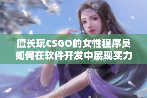 擅長玩CSGO的女性程序員如何在軟件開發中展現實力