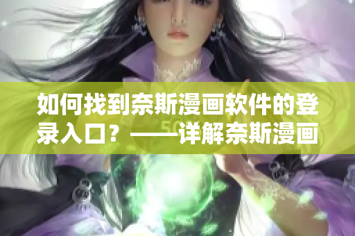 如何找到奈斯漫畫軟件的登錄入口？——詳解奈斯漫畫登錄入口使用方法