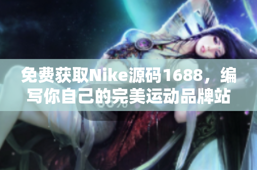 免費獲取Nike源碼1688，編寫你自己的完美運動品牌站