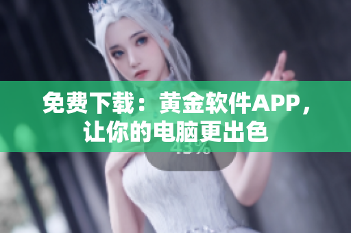 免費下載：黃金軟件APP，讓你的電腦更出色