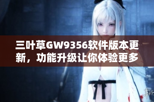 三葉草GW9356軟件版本更新，功能升級讓你體驗更多可能