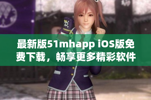 最新版51mhapp iOS版免費下載，暢享更多精彩軟件