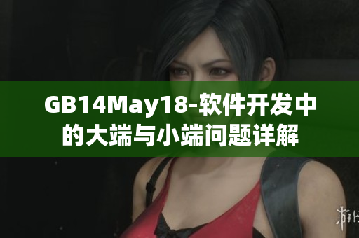 GB14May18-軟件開發中的大端與小端問題詳解