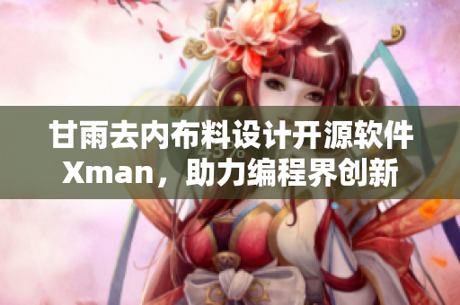 甘雨去內布料設計開源軟件Xman，助力編程界創(chuàng)新