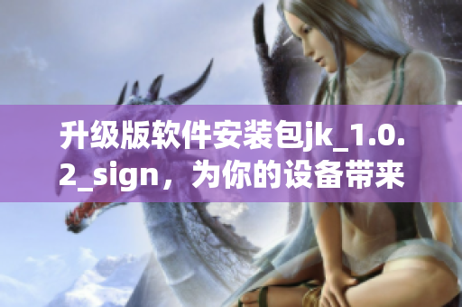 升級版軟件安裝包jk_1.0.2_sign，為你的設備帶來更多功能