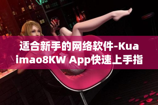 適合新手的網絡軟件-Kuaimao8KW App快速上手指南