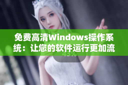 免費高清Windows操作系統：讓您的軟件運行更加流暢