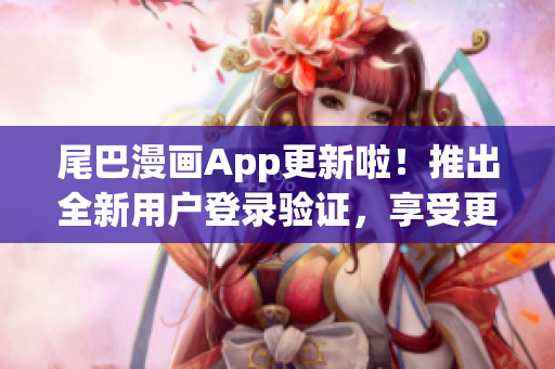 尾巴漫畫App更新啦！推出全新用戶登錄驗證，享受更便捷的瀏覽體驗