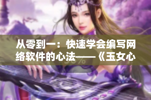 從零到一：快速學(xué)會編寫網(wǎng)絡(luò)軟件的心法——《玉女心經(jīng)3》軟件應(yīng)用篇