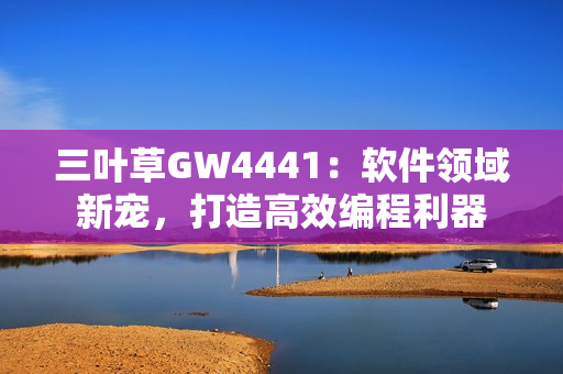 三葉草GW4441：軟件領域新寵，打造高效編程利器