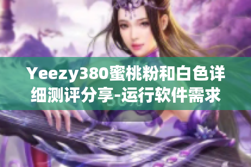 Yeezy380蜜桃粉和白色詳細測評分享-運行軟件需求，效率提升利器