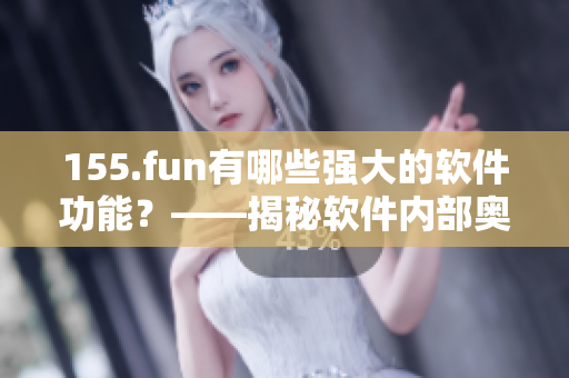 155.fun有哪些強大的軟件功能？——揭秘軟件內部奧妙