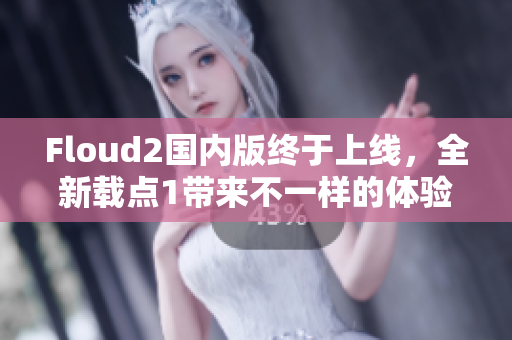 Floud2國內(nèi)版終于上線，全新載點1帶來不一樣的體驗