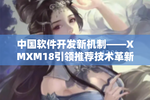 中國軟件開發新機制——XMXM18引領推薦技術革新！