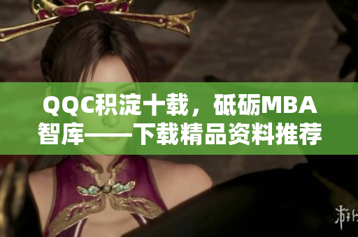 QQC積淀十載，砥礪MBA智庫——下載精品資料推薦