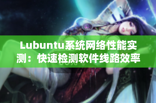 Lubuntu系統網絡性能實測：快速檢測軟件線路效率