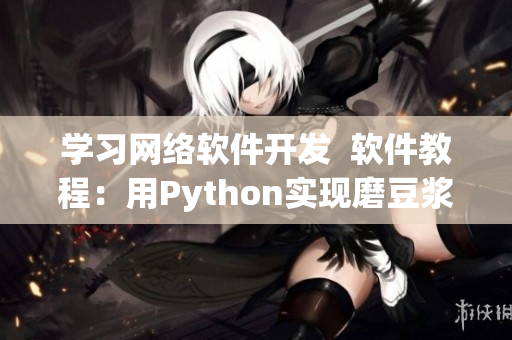 學習網絡軟件開發  軟件教程：用Python實現磨豆漿拔蘿卜功能