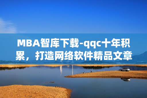 MBA智庫下載-qqc十年積累，打造網絡軟件精品文章