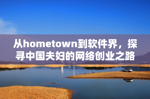 從hometown到軟件界，探尋中國夫婦的網絡創業之路