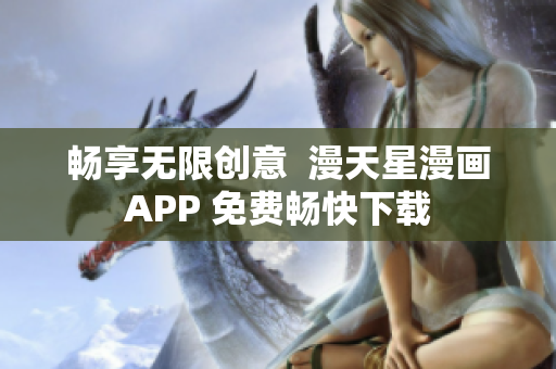 暢享無限創(chuàng)意  漫天星漫畫APP 免費暢快下載