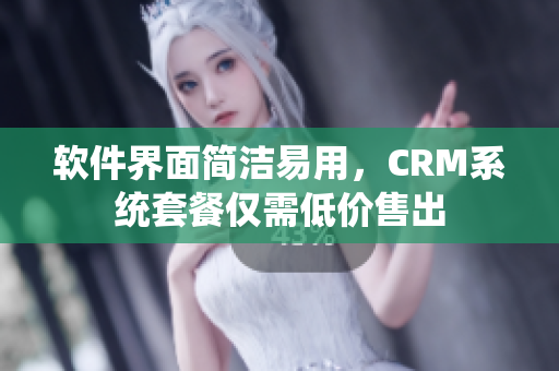 軟件界面簡潔易用，CRM系統(tǒng)套餐僅需低價售出