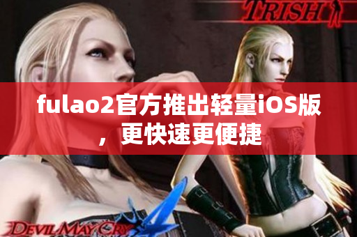 fulao2官方推出輕量iOS版，更快速更便捷