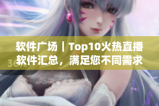 軟件廣場｜Top10火熱直播軟件匯總，滿足您不同需求