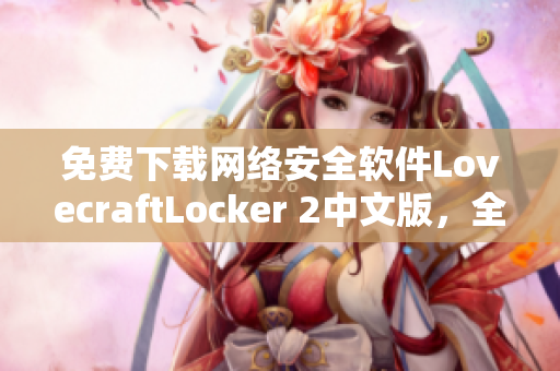 免費(fèi)下載網(wǎng)絡(luò)安全軟件LovecraftLocker 2中文版，全面保護(hù)你的設(shè)備！