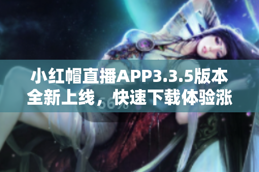 小紅帽直播APP3.3.5版本全新上線，快速下載體驗漲粉神器