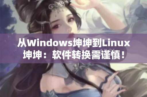 從Windows坤坤到Linux坤坤：軟件轉換需謹慎！