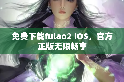 免費下載fulao2 iOS，官方正版無限暢享