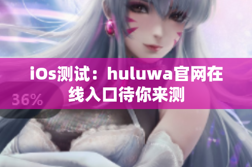 iOs測試：huluwa官網在線入口待你來測