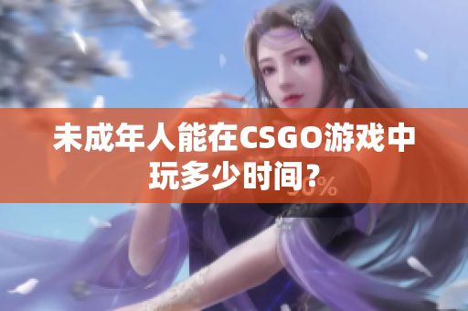 未成年人能在CSGO游戲中玩多少時間？