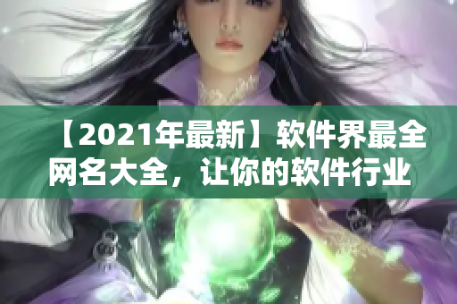 【2021年最新】軟件界最全網(wǎng)名大全，讓你的軟件行業(yè)身份有趣又親切！