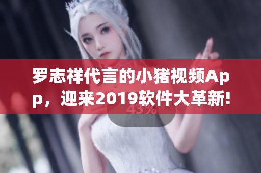 羅志祥代言的小豬視頻App，迎來2019軟件大革新!