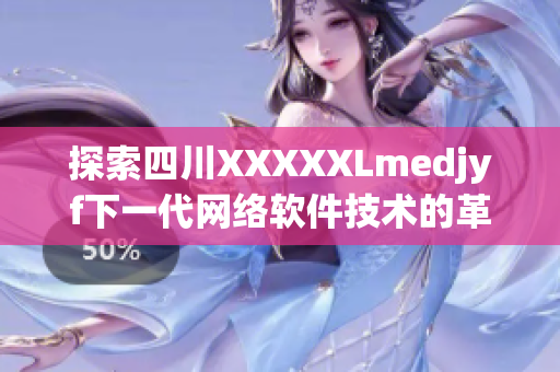 探索四川XXXXXLmedjyf下一代網(wǎng)絡(luò)軟件技術(shù)的革新與應(yīng)用