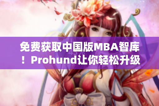 免費獲取中國版MBA智庫！Prohund讓你輕松升級商業技能