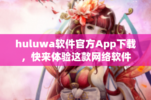 huluwa軟件官方App下載，快來體驗這款網絡軟件