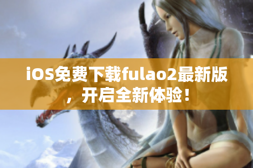 iOS免費下載fulao2最新版，開啟全新體驗！