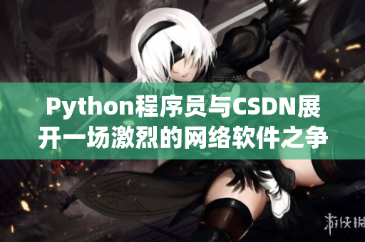 Python程序員與CSDN展開一場激烈的網(wǎng)絡(luò)軟件之爭